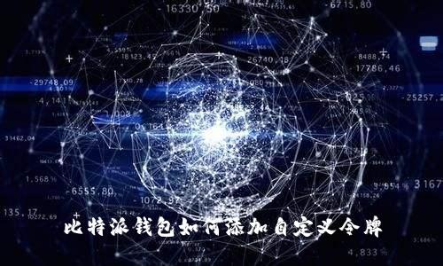 比特派钱包如何添加自定义令牌